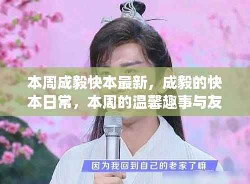 本周成毅快本日常,温馨趣事与友情纽带展现魅力时刻