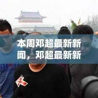 邓超本周新闻速递，追踪最新动态，成为超级粉丝的指南！