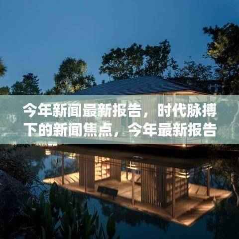 时代脉搏下的新闻焦点,最新报告深度解读与今年要闻回顾