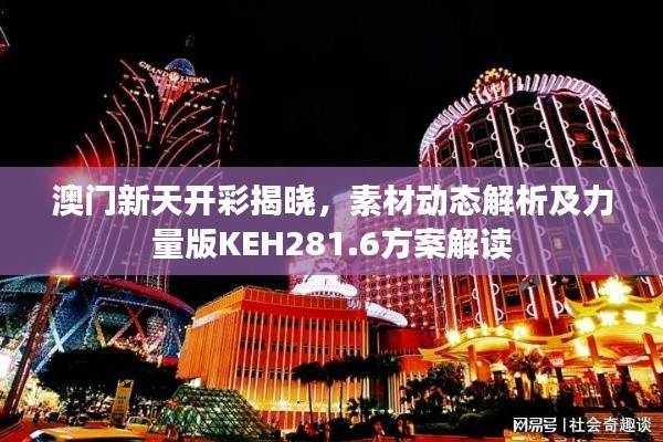 澳门新天开彩揭晓,素材动态解析及力量版KEH281.6方案解读