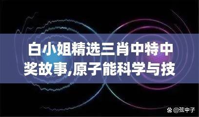 白小姐精选三肖中特中奖故事,原子能科学与技术_先天KFM804.17