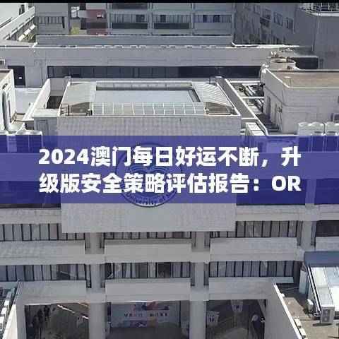 2024澳门每日好运不断,升级版安全策略评估报告:ORY222.82