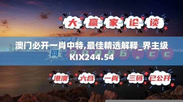澳门必开一肖中特,最佳精选解释_界主级KIX244.54