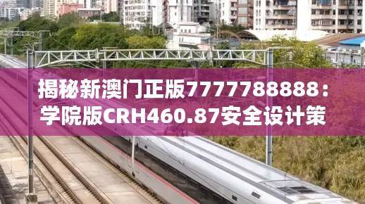 揭秘新澳门正版7777788888:学院版CRH460.87安全设计策略