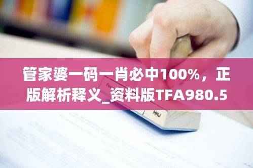 管家婆一码一肖必中100%,正版解析释义_资料版TFA980.55