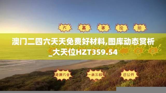 澳门二四六天天免费好材料,图库动态赏析_大天位HZT359.54