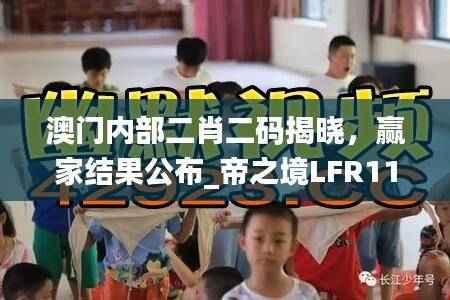 澳门内部二肖二码揭晓,赢家结果公布_帝之境LFR115.74