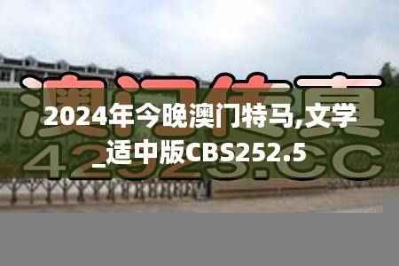 2024年今晚澳门特马,文学_适中版CBS252.5