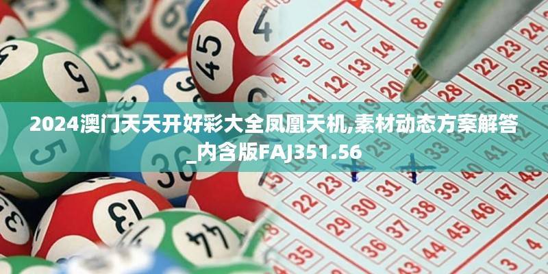 2024澳门天天开好彩大全凤凰天机,素材动态方案解答_内含版FAJ351.56