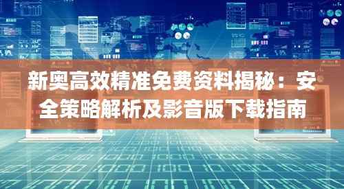 新奥高效精准免费资料揭秘:安全策略解析及影音版下载指南_UAH275.94