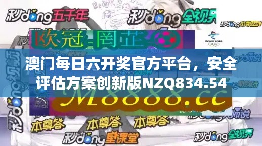 澳门每日六开奖官方平台,安全评估方案创新版NZQ834.54