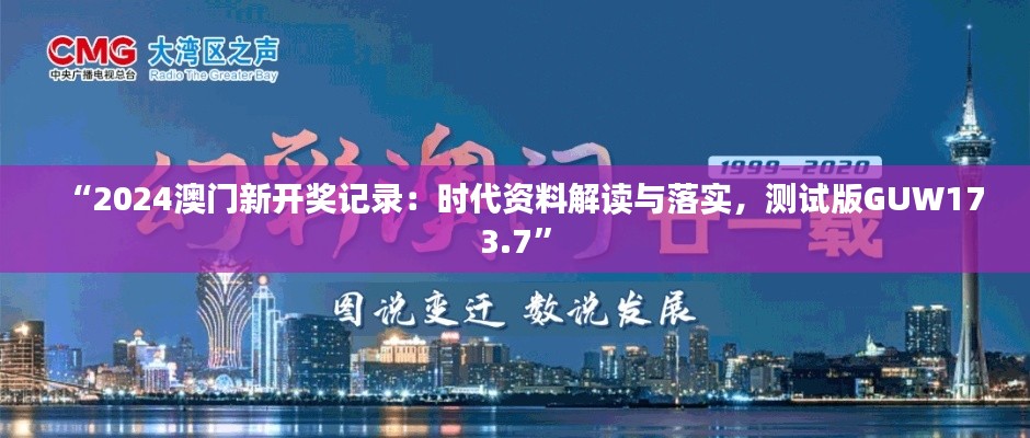 “2024澳门新开奖记录:时代资料解读与落实,测试版GUW173.7”