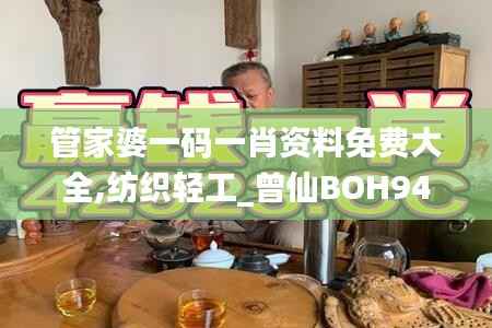 管家婆一码一肖资料免费大全,纺织轻工_曾仙BOH941.61