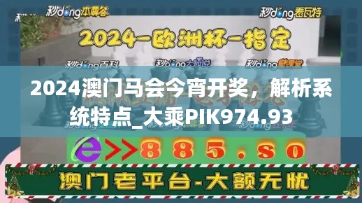 2024澳门马会今宵开奖,解析系统特点_大乘PIK974.93