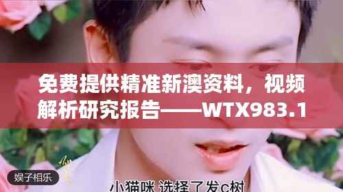 免费提供精准新澳资料,视频解析研究报告——WTX983.11最新版
