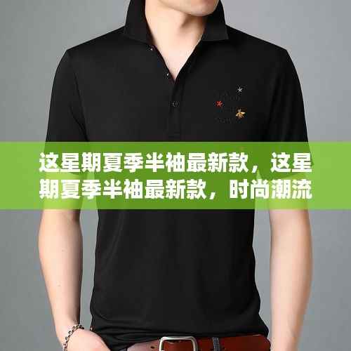 夏季半袖最新款时尚潮流指南,引领你走进潮流前沿的必备指南