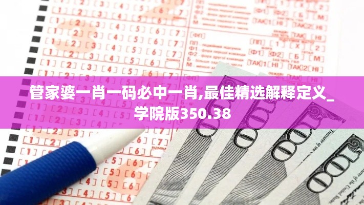 管家婆一肖一码必中一肖,最佳精选解释定义_学院版350.38