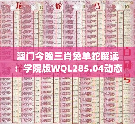 澳门今晚三肖兔羊蛇解读:学院版WQL285.04动态词义分析