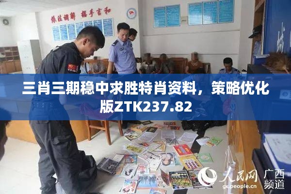 三肖三期稳中求胜特肖资料,策略优化版ZTK237.82