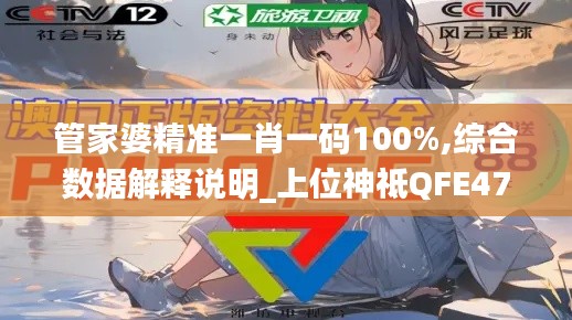 管家婆精准一肖一码100%,综合数据解释说明_上位神祗QFE475.28