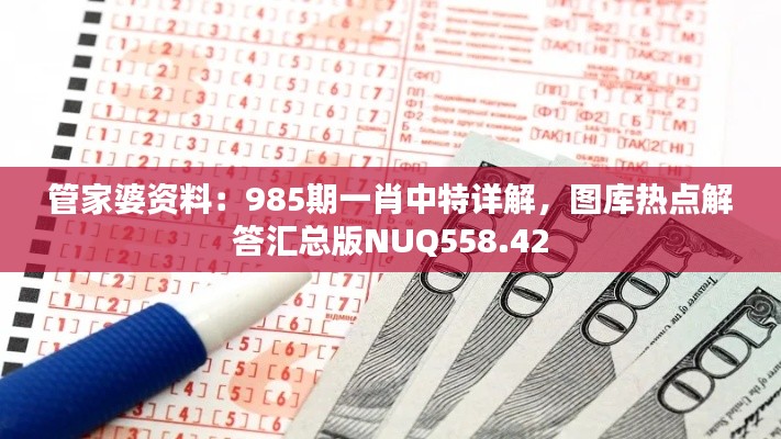 管家婆资料:985期一肖中特详解,图库热点解答汇总版NUQ558.42