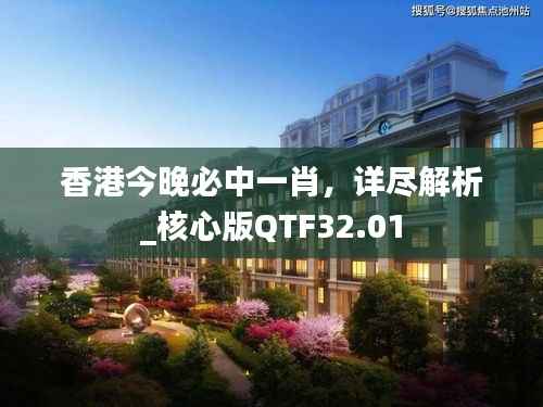 香港今晚必中一肖,详尽解析_核心版QTF32.01