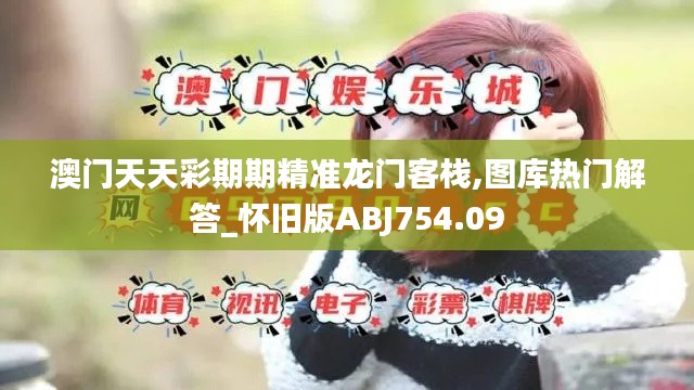 澳门天天彩期期精准龙门客栈,图库热门解答_怀旧版ABJ754.09