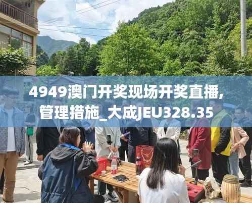4949澳门开奖现场开奖直播,管理措施_大成JEU328.35