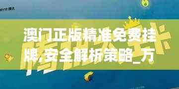 澳门正版精准免费挂牌,安全解析策略_万天境ZPC349.08