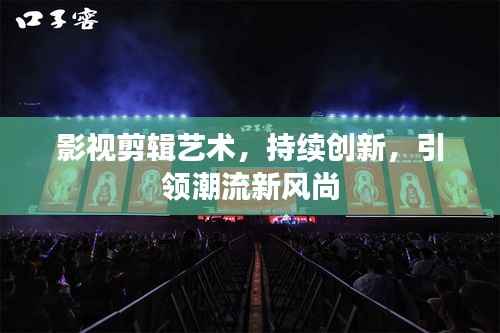 影视剪辑艺术,持续创新,引领潮流新风尚
