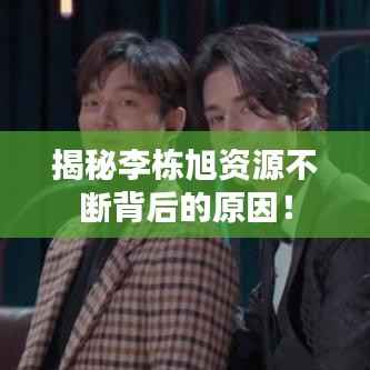 揭秘李栋旭资源不断背后的原因！