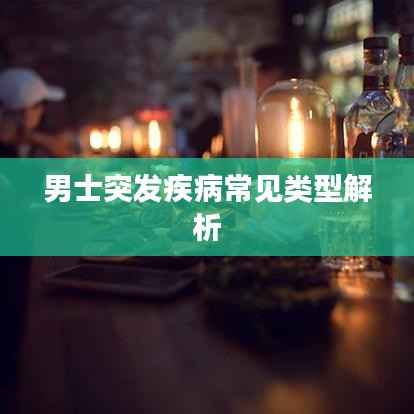 男士突发疾病常见类型解析