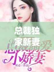 总裁独家新妻,总裁独家妻免费阅读宠爱无度