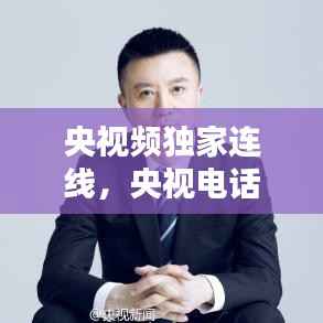 央视频独家连线,央视电话连线图片