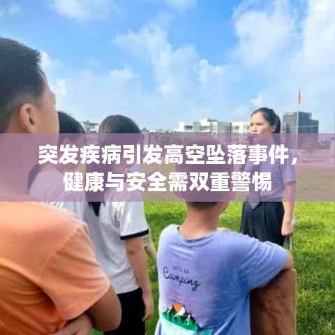 突发疾病引发高空坠落事件,健康与安全需双重警惕