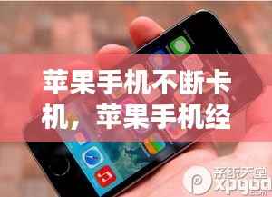 苹果手机不断卡机,苹果手机经常卡住不动