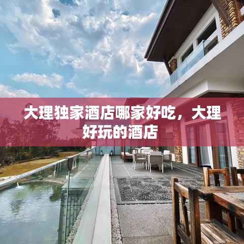 大理独家酒店哪家好吃,大理好玩的酒店