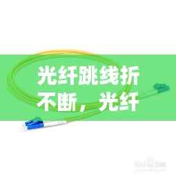 光纤跳线折不断,光纤跳线不通的原因