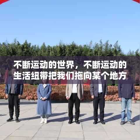 不断运动的世界,不断运动的生活纽带把我们拖向某个地方