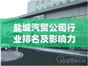 盐城汽贸公司行业排名及影响力分析,揭秘盐城汽贸行业的佼佼者