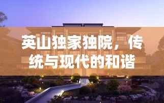 英山独家独院,传统与现代的和谐融合