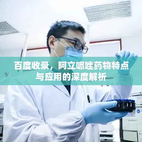 百度收录,阿立哌唑药物特点与应用的深度解析