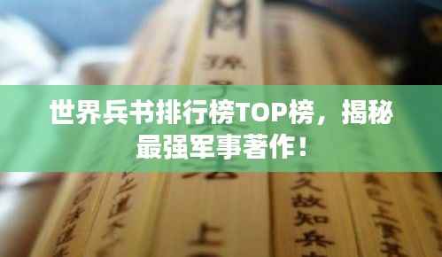 世界兵书排行榜TOP榜,揭秘最强军事著作!