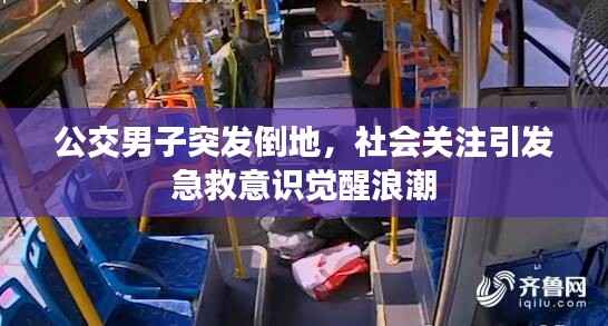 公交男子突发倒地,社会关注引发急救意识觉醒浪潮