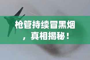 枪管持续冒黑烟,真相揭秘!