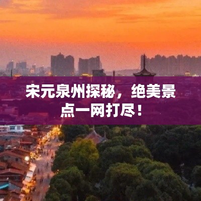 宋元泉州探秘,绝美景点一网打尽!