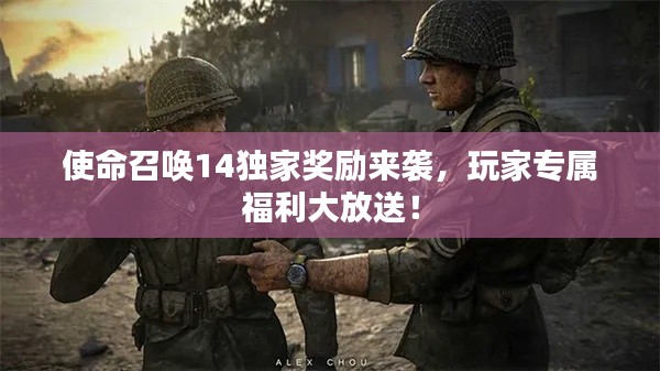 使命召唤14独家奖励来袭,玩家专属福利大放送!