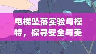 电梯坠落实验与模特,探寻安全与美学的交融边界