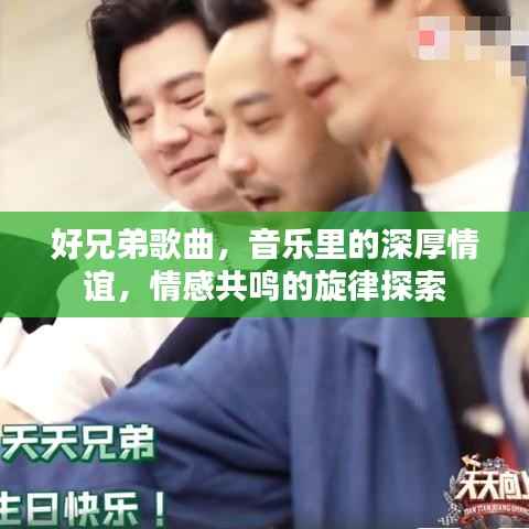 好兄弟歌曲,音乐里的深厚情谊,情感共鸣的旋律探索
