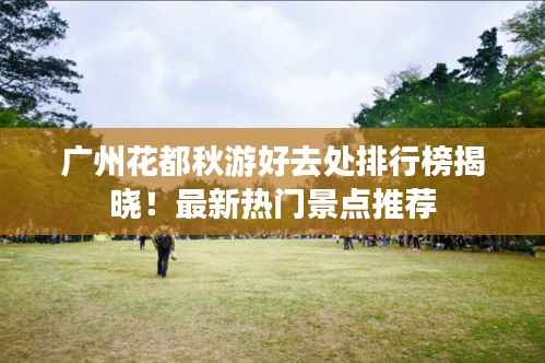 广州花都秋游好去处排行榜揭晓!最新热门景点推荐